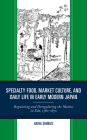 Specialty Food, Market Culture, and Daily Life in Early Modern Japan: Regulating and Deregulating the Market in Edo, 1780-1870 By Akira Shimizu Cover Image