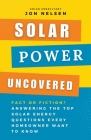 Solar Power Uncovered: Fact or Fiction? Answering the Top Solar Energy Questions Every Homeowner Want to Know By Jon Nelsen Cover Image