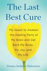 The Last Best Cure: My Quest to Awaken the Healing Parts of My Brain and Get Back My Body, My Joy, a nd My Life By Donna Jackson Nakazawa Cover Image