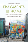 Fragments of Home: Refugee Housing and the Politics of Shelter By Tom Scott-Smith Cover Image
