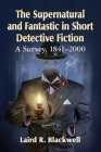 The Supernatural and Fantastic in Short Detective Fiction: A Survey, 1841-2000 By Laird R. Blackwell Cover Image
