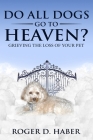Do All Dogs Go to Heaven?: Grieving the Loss of Your Pet By Roger D. Haber Cover Image