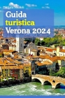 Guida turistica Verona 2024: Esplorando il tesoro nascosto dell'Italia attraverso il tempo, la cultura e la gastronomia, con consigli di esperti, a Cover Image