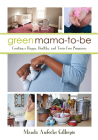 Green Mama-To-Be: Creating a Happy, Healthy, and Toxin-Free Pregnancy By Manda Aufochs Gillespie Cover Image