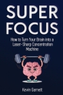 Super Focus: How to Turn Your Brain into a Laser-Sharp Concentration Machine Cover Image