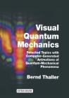 Visual Quantum Mechanics: Selected Topics with Computer-Generated Animations of Quantum-Mechanical Phenomena By Bernd Thaller Cover Image