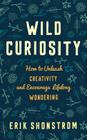 Wild Curiosity: How to Unleash Creativity and Encourage Lifelong Wondering By Erik Shonstrom Cover Image