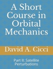 A Short Course in Orbital Mechanics: Part II: Satellite Perturbations By David A. Cicci Cover Image