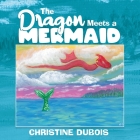 The Dragon Meets a Mermaid By Christine DuBois, Christine DuBois (Illustrator) Cover Image