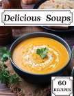 Delicious Soups 60 Recipes: A Soup Cookbook Filled with Delicious Soup Recipes for Those Who Love Soups Cover Image