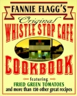 Fannie Flagg's Original Whistle Stop Cafe Cookbook: Featuring : Fried Green Tomatoes, Southern Barbecue, Banana Split Cake, and Many Other Great Recipes Cover Image