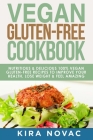 Vegan Gluten Free Cookbook: Nutritious and Delicious, 100% Vegan + Gluten Free Recipes to Improve Your Health, Lose Weight, and Feel Amazing By Kira Novac Cover Image