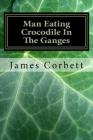 Man Eating Crocodile In The Ganges: Great White Hunter By James Corbett Cover Image
