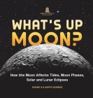 What's Up Moon? How the Moon Affects Tides, Moon Phases, Solar and Lunar Eclipses Grade 6-8 Earth Science By Baby Professor Cover Image