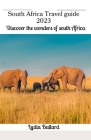 South Africa Travel Guide 2023: Discover the wonders of south Africa By Lydia Ballard Cover Image