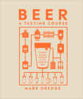 Beer A Tasting Course: A Flavor-Focused Approach to the World of Beer By Mark Dredge Cover Image
