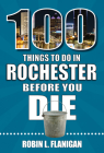 100 Things to Do in Rochester Before You Die (100 Things to Do Before You Die) By Robin L. Flanigan Cover Image