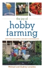 The Joy of Hobby Farming: Grow Food, Raise Animals, and Enjoy a Sustainable Life (Joy of Series) Cover Image