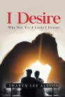 I Desire: (Why Not Try A Little I Desire!) By Sharyn Lee Alston Cover Image