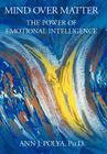 Mind Over Matter: The Power of Emotional Intelligence By Ann J. Polya Ph. D., Ann J. Polya Cover Image