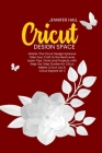 Cricut Design Space: Master The Circut Design Space & Take Your Craft to the Next Level, Learn Tips, Tricks and Projects, with Step-by-Step By Jennifer Hall Cover Image