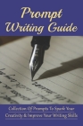 Prompt Writing Guide: Collection Of Prompts To Spark Your Creativity & Improve Your Writing Skills: How To Create A Writing Prompt Cover Image
