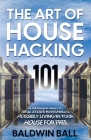 The Art of House Hacking 101: A Different Path to Real Estate Investing & Possibly Living in your House for Free By Baldwin Ball Cover Image