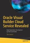 Oracle Visual Builder Cloud Service Revealed: Rapid Application Development for Web and Mobile Cover Image