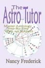 The Astro Tutor: Master Astrology Step by Step with an Expert: Basic Through Advanced Astrology By Nancy Frederick Cover Image