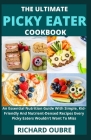 The Ultimate Picky Eater Cookbook: An Essential Nutrition Guide With Simple, Kid-Friendly And Nutrient-Densed Recipes Every Picky Eaters Wouldn't Want By Richard Oubre Cover Image