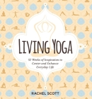 Living Yoga: 52 Weeks of Inspiration to Center and Enhance Everyday Life By Rachel Scott Cover Image
