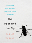 The Poet and the Fly: Art, Nature, God, Mortality, and Other Elusive Mysteries By Robert Hudson Cover Image