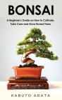 Bonsai: A Beginner's Guide on How to Cultivate, Take Care and Grow Bonsai Trees Cover Image