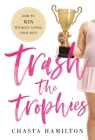 Trash the Trophies: How to Win Without Losing Your Soul By Chasta Hamilton Cover Image
