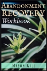Abandonment Recovery Workbook: Healing from Abandonment, Heartbreak, and Loss. A Guide to the Stages of Recovery (2022 Guide for Beginners) By Mason Gill Cover Image