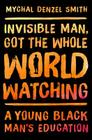 Invisible Man, Got the Whole World Watching: A Young Black Man's Education By Mychal Denzel Smith Cover Image