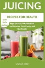 Juicing Recipes for Health: Fight Disease, Inflammation, and Improve Your Energy and Gut Health By Unique Kade Cover Image