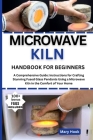 Microwave Kiln Handbook for Beginners: A Comprehensive Guide: Instructions for Crafting Stunning Fused Glass Pendants Using a Microwave Kiln in the Co Cover Image