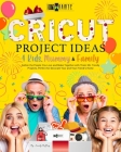 Cricut Project Ideas 4 Kids, Mummy & Family: Gather the People You Love and Make Together with Them 50+ Trendy Projects Perfect to Decorate Your and Y Cover Image