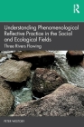 Understanding Phenomenological Reflective Practice in the Social and Ecological Fields: Three Rivers Flowing By Peter Westoby Cover Image