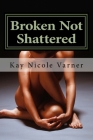 Broken Not Shattered By Kay Nicole Varner Cover Image