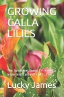 Growing Calla Lilies: The Gardeners Guide On How To Grow And Care For Calla Lilies By Lucky James Cover Image