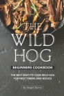 The Wild Hog Beginners Cookbook: The Best Ways to Cook Wild Hog for First Timers and Novice By Angel Burns Cover Image