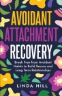 Avoidant Attachment Recovery: Break Free from Avoidant Habits to Build Secure and Long Term Relationships (Break Free and Recover from Unhealthy Rel By Linda Hill Cover Image