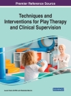 Techniques and Interventions for Play Therapy and Clinical Supervision Cover Image