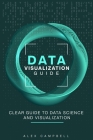 Data Visualization Guide: Clear Guide to Data Science and Visualization Cover Image