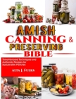 Amish Canning and Preserving Bible: Time-Honored Techniques and Authentic Recipes for Sustainable Pantries By Alta J. Fulks Cover Image