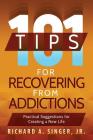 101 Tips for Recovering from Addictions: Practical Suggestions for Creating a New Life By Richard a. Singer, Michael Donahue (Foreword by) Cover Image