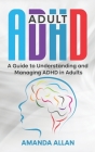 Adult ADHD: A Guide to Understanding and Managing ADHD in Adults By Amanda Allan Cover Image
