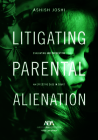 Litigating Parental Alienation: Evaluating and Presenting an Effective Case in Court By Ashish S. Joshi Cover Image
